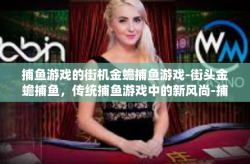 捕鱼游戏的街机金蟾捕鱼游戏-街头金蟾捕鱼，传统捕鱼游戏中的新风尚-捕鱼游戏的街机金蟾捕鱼游戏