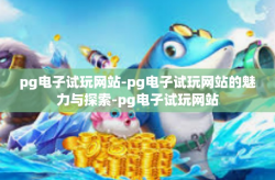 pg电子试玩网站-pg电子试玩网站的魅力与探索-pg电子试玩网站