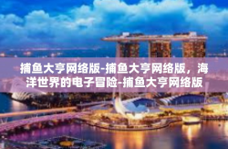捕鱼大亨网络版-捕鱼大亨网络版，海洋世界的电子冒险-捕鱼大亨网络版