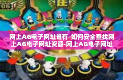 网上AG电子网址谁有-如何安全查找网上AG电子网址资源-网上AG电子网址谁有