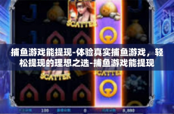 捕鱼游戏能提现-体验真实捕鱼游戏，轻松提现的理想之选-捕鱼游戏能提现