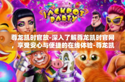 尊龙凯时官放-深入了解尊龙凯时官网，享受安心与便捷的在线体验-尊龙凯时官放