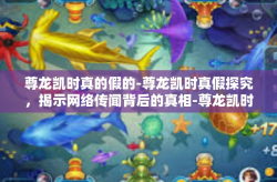 尊龙凯时真的假的-尊龙凯时真假探究，揭示网络传闻背后的真相-尊龙凯时真的假的
