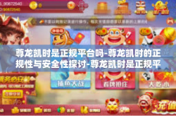 尊龙凯时是正规平台吗-尊龙凯时的正规性与安全性探讨-尊龙凯时是正规平台吗