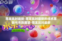尊龙凯时最新-尊龙凯时最新的技术革新与市场展望-尊龙凯时最新