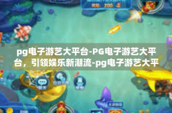 pg电子游艺大平台-PG电子游艺大平台，引领娱乐新潮流-pg电子游艺大平台
