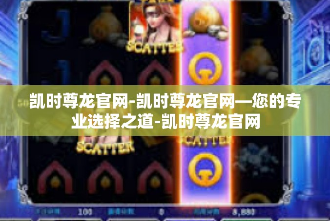 凯时尊龙官网-凯时尊龙官网—您的专业选择之道-凯时尊龙官网