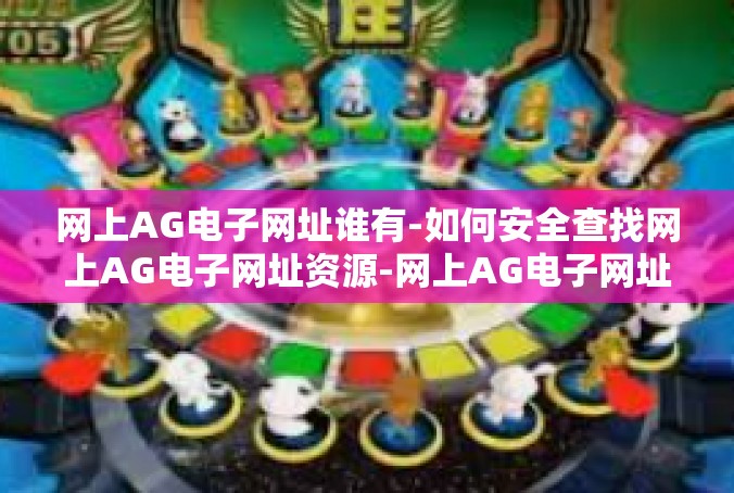 网上AG电子网址谁有-如何安全查找网上AG电子网址资源-网上AG电子网址谁有