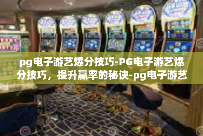 pg电子游艺爆分技巧-PG电子游艺爆分技巧，提升赢率的秘诀-pg电子游艺爆分技巧