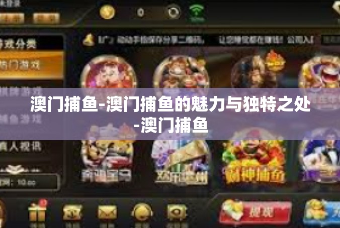 澳门捕鱼-澳门捕鱼的魅力与独特之处-澳门捕鱼