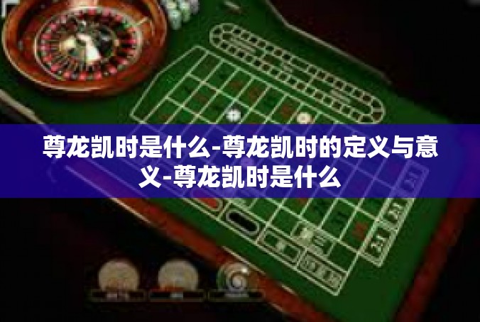 尊龙凯时是什么-尊龙凯时的定义与意义-尊龙凯时是什么