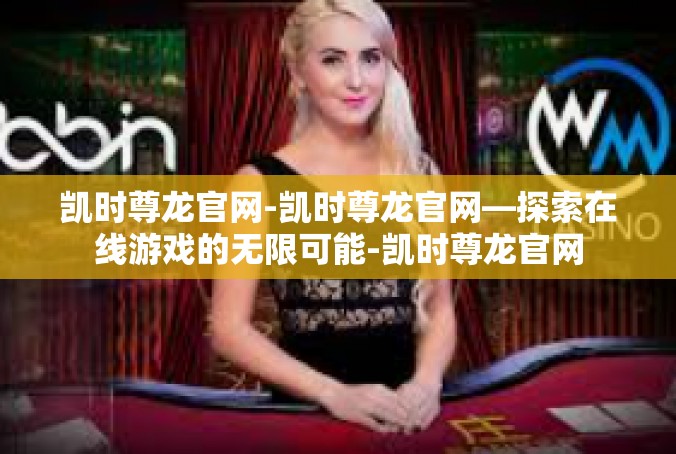 凯时尊龙官网-凯时尊龙官网—探索在线游戏的无限可能-凯时尊龙官网