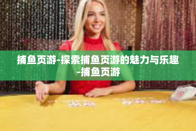 捕鱼页游-探索捕鱼页游的魅力与乐趣-捕鱼页游