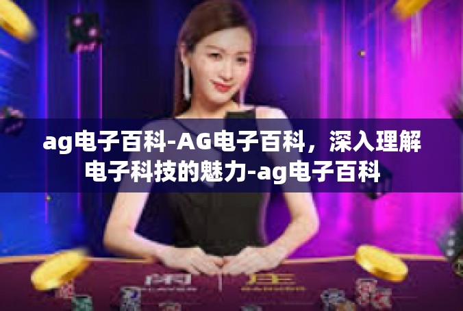 ag电子百科-AG电子百科，深入理解电子科技的魅力-ag电子百科