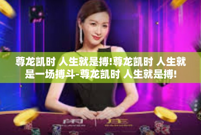 尊龙凯时 人生就是搏!尊龙凯时 人生就是一场搏斗-尊龙凯时 人生就是搏!