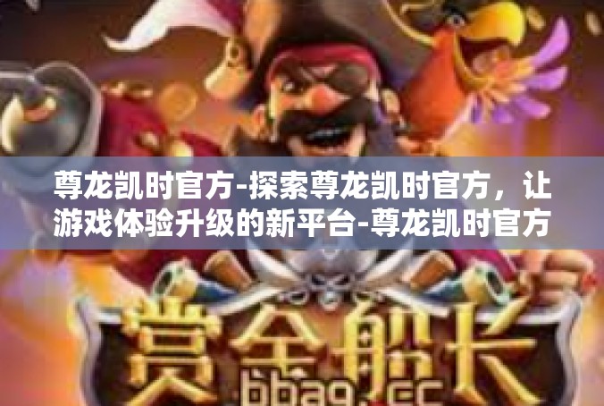 尊龙凯时官方-探索尊龙凯时官方，让游戏体验升级的新平台-尊龙凯时官方