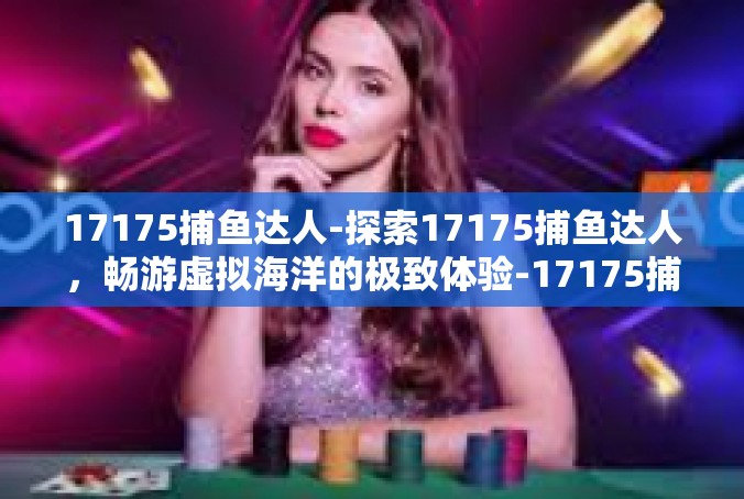 17175捕鱼达人-探索17175捕鱼达人，畅游虚拟海洋的极致体验-17175捕鱼达人