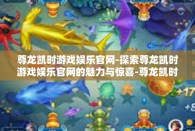 尊龙凯时游戏娱乐官网-探索尊龙凯时游戏娱乐官网的魅力与惊喜-尊龙凯时游戏娱乐官网