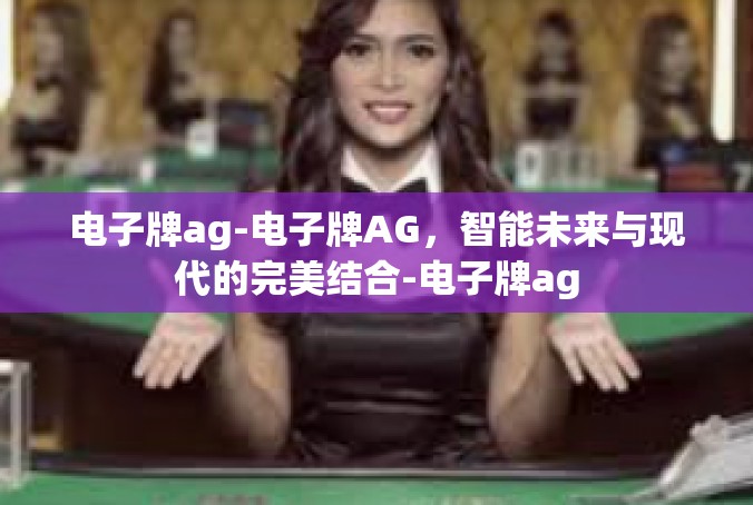 电子牌ag-电子牌AG，智能未来与现代的完美结合-电子牌ag