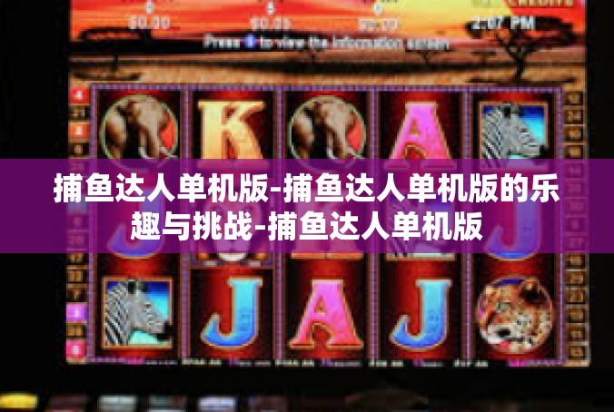 捕鱼达人单机版-捕鱼达人单机版的乐趣与挑战-捕鱼达人单机版
