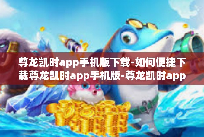 尊龙凯时app手机版下载-如何便捷下载尊龙凯时app手机版-尊龙凯时app手机版下载