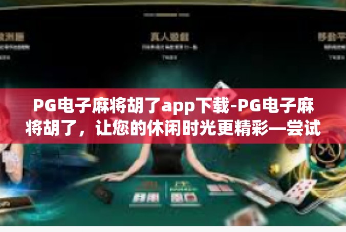 PG电子麻将胡了app下载-PG电子麻将胡了，让您的休闲时光更精彩—尝试下载的绝佳时机-PG电子麻将胡了app下载