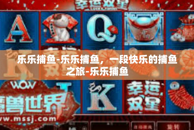 乐乐捕鱼-乐乐捕鱼，一段快乐的捕鱼之旅-乐乐捕鱼