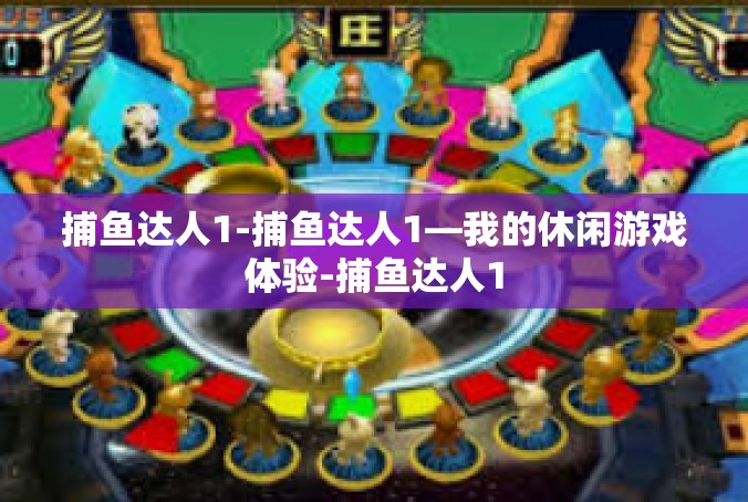 捕鱼达人1-捕鱼达人1—我的休闲游戏体验-捕鱼达人1