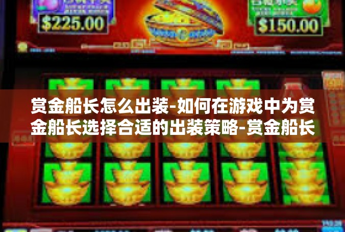 赏金船长怎么出装-如何在游戏中为赏金船长选择合适的出装策略-赏金船长怎么出装