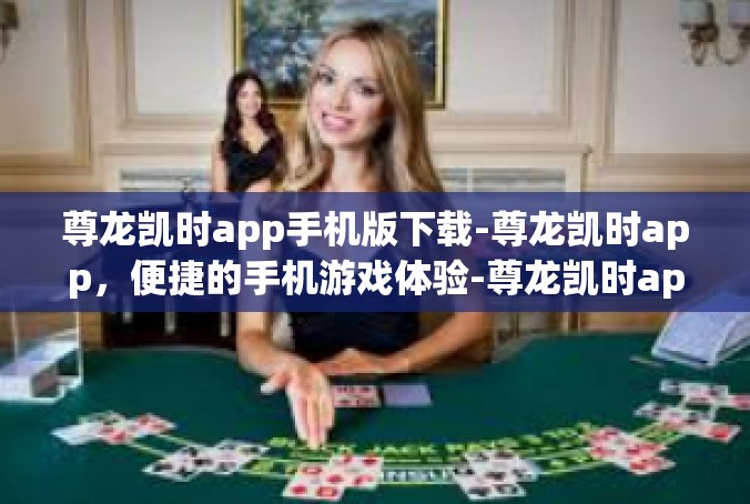 尊龙凯时app手机版下载-尊龙凯时app，便捷的手机游戏体验-尊龙凯时app手机版下载