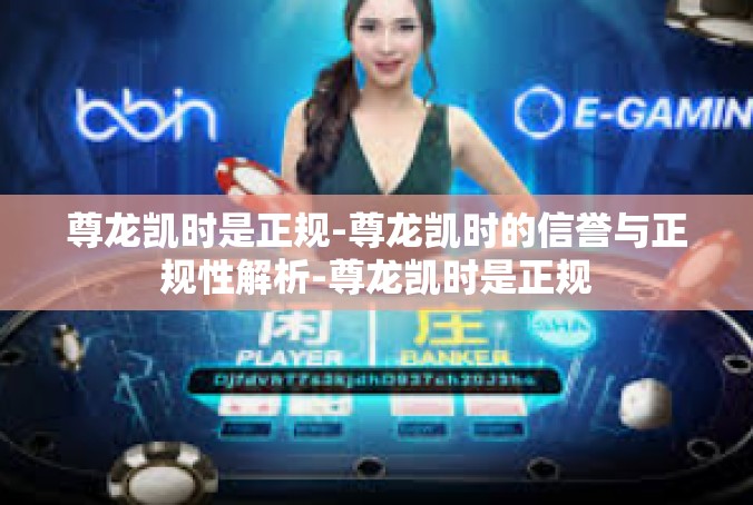 尊龙凯时是正规-尊龙凯时的信誉与正规性解析-尊龙凯时是正规