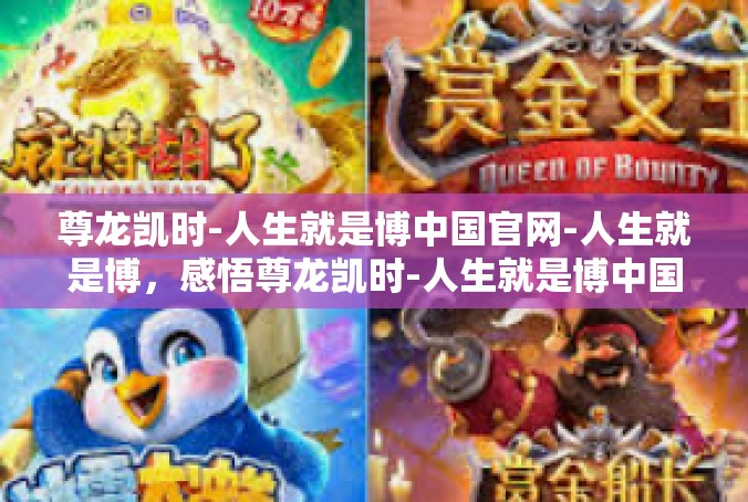 尊龙凯时-人生就是博中国官网-人生就是博，感悟尊龙凯时-人生就是博中国官网-尊龙凯时-人生就是博中国官网