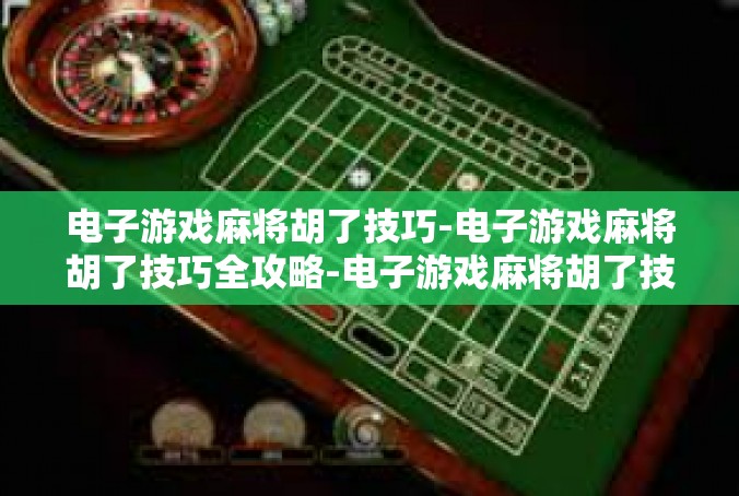电子游戏麻将胡了技巧-电子游戏麻将胡了技巧全攻略-电子游戏麻将胡了技巧
