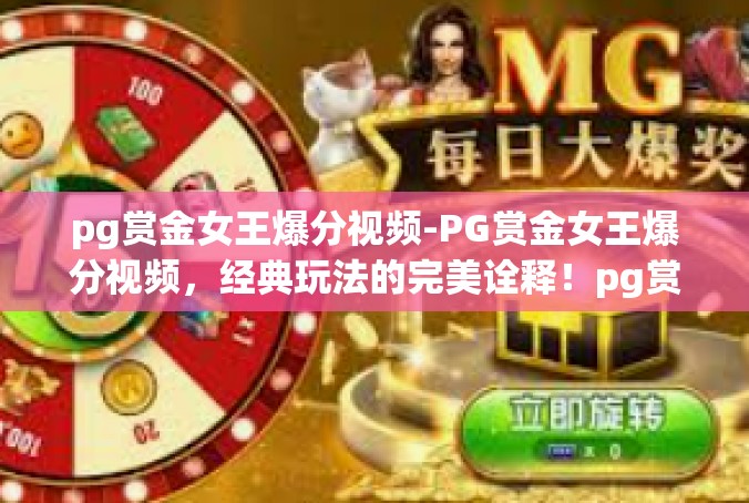 pg赏金女王爆分视频-PG赏金女王爆分视频，经典玩法的完美诠释！pg赏金女王爆分视频