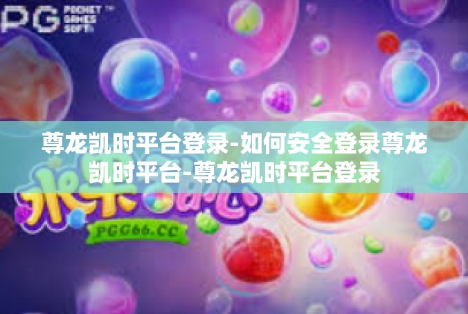 尊龙凯时平台登录-如何安全登录尊龙凯时平台-尊龙凯时平台登录