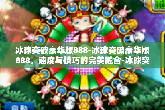 冰球突破豪华版888-冰球突破豪华版888，速度与技巧的完美融合-冰球突破豪华版888