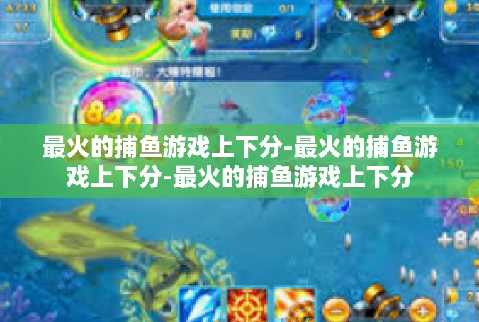 最火的捕鱼游戏上下分-最火的捕鱼游戏上下分-最火的捕鱼游戏上下分