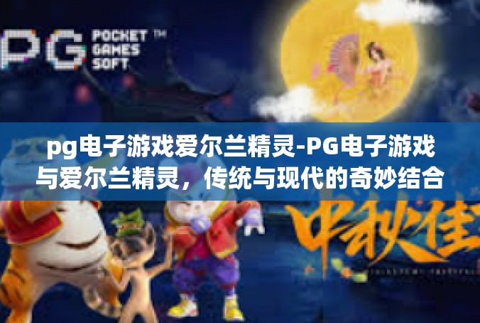 pg电子游戏爱尔兰精灵-PG电子游戏与爱尔兰精灵，传统与现代的奇妙结合-pg电子游戏爱尔兰精灵