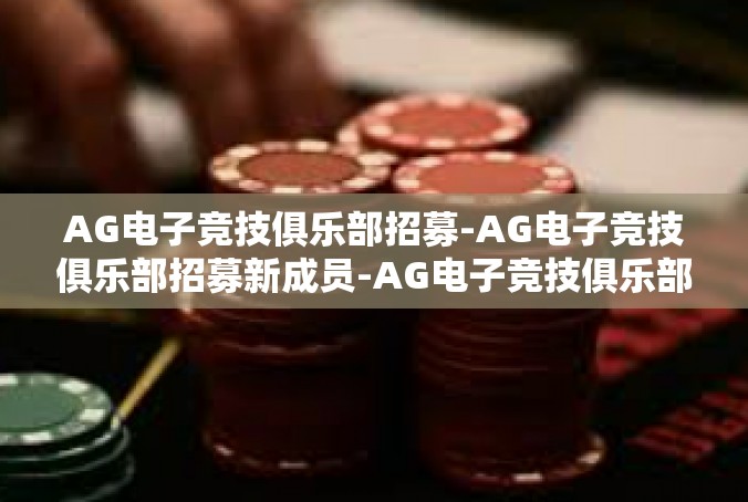 AG电子竞技俱乐部招募-AG电子竞技俱乐部招募新成员-AG电子竞技俱乐部招募
