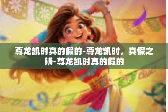 尊龙凯时真的假的-尊龙凯时，真假之辨-尊龙凯时真的假的