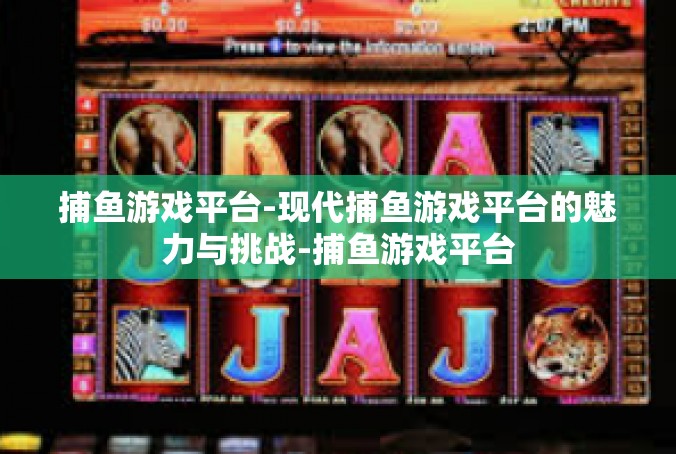 捕鱼游戏平台-现代捕鱼游戏平台的魅力与挑战-捕鱼游戏平台
