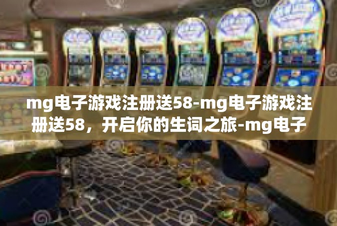 mg电子游戏注册送58-mg电子游戏注册送58，开启你的生词之旅-mg电子游戏注册送58