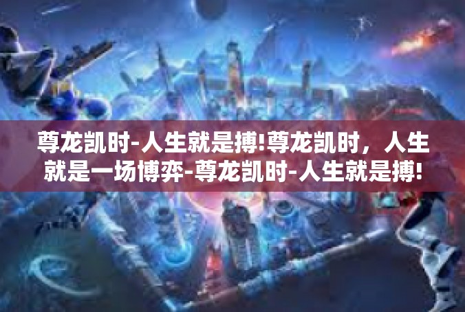 尊龙凯时-人生就是搏!尊龙凯时，人生就是一场博弈-尊龙凯时-人生就是搏!