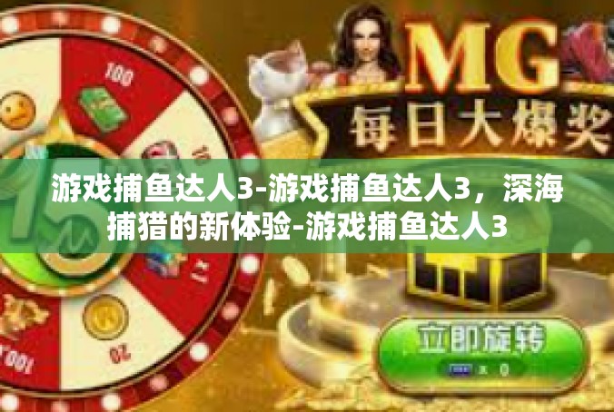 游戏捕鱼达人3-游戏捕鱼达人3，深海捕猎的新体验-游戏捕鱼达人3