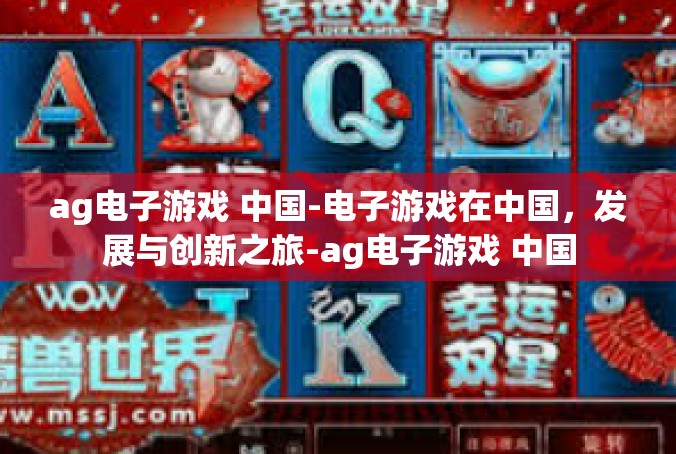 ag电子游戏 中国-电子游戏在中国，发展与创新之旅-ag电子游戏 中国