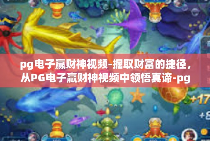 pg电子赢财神视频-掘取财富的捷径，从PG电子赢财神视频中领悟真谛-pg电子赢财神视频