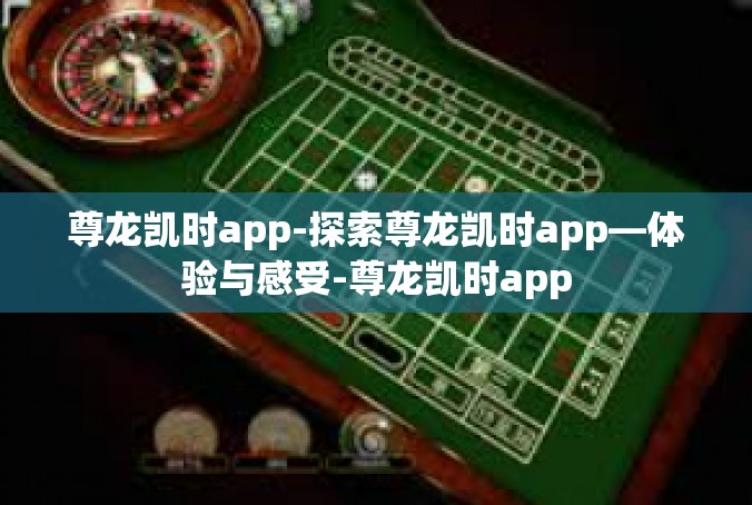 尊龙凯时app-探索尊龙凯时app—体验与感受-尊龙凯时app