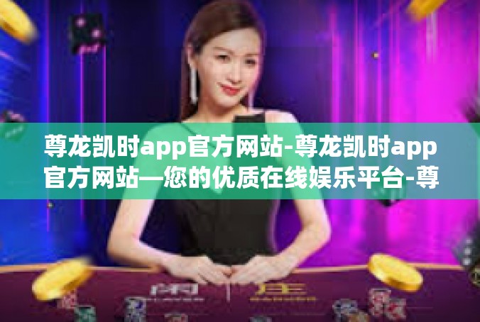 尊龙凯时app官方网站-尊龙凯时app官方网站—您的优质在线娱乐平台-尊龙凯时app官方网站