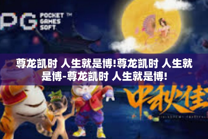 尊龙凯时 人生就是博!尊龙凯时 人生就是博-尊龙凯时 人生就是博!
