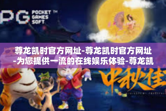 尊龙凯时官方网址-尊龙凯时官方网址-为您提供一流的在线娱乐体验-尊龙凯时官方网址
